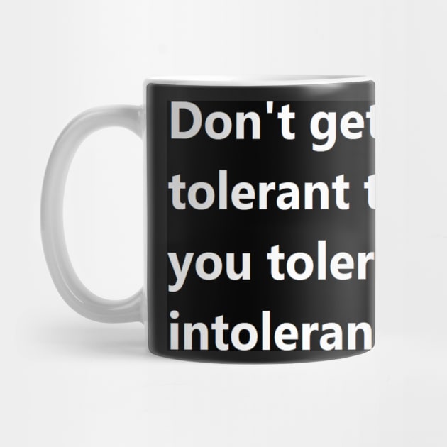 Don't get so tolerant that you tolerate intolerance. by felipequeiroz